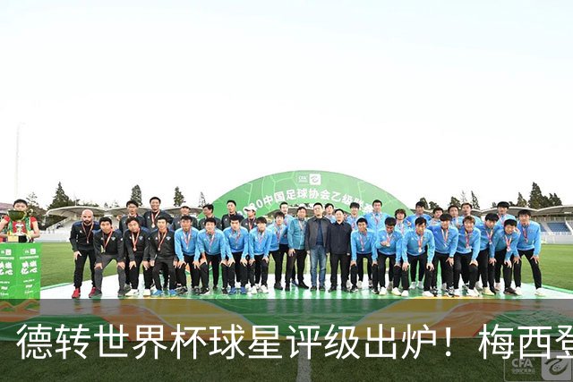 德转世界杯球星评级出炉！梅西登顶无悬念，C罗竟不是最低