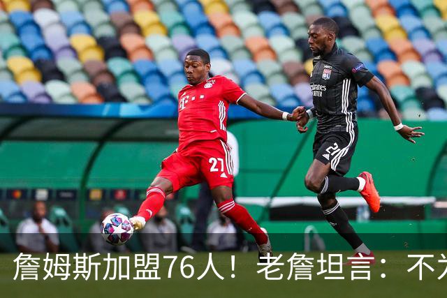 詹姆斯加盟76人！老詹坦言：不为钱不为家人只为赢！